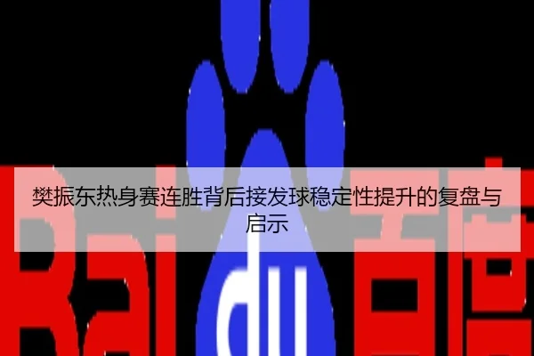 樊振东热身赛连胜背后接发球稳定性提升的复盘与启示