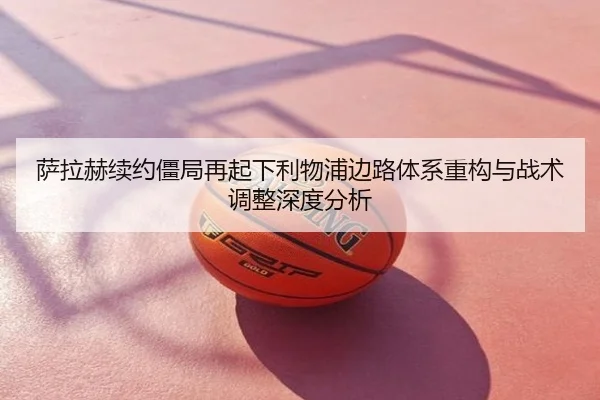 萨拉赫续约僵局再起下利物浦边路体系重构与战术调整深度分析